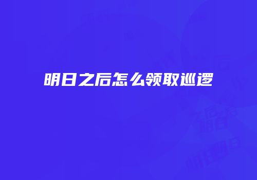 明日之后怎么领取巡逻