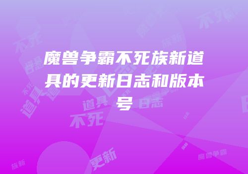 魔兽争霸不死族新道具的更新日志和版本号