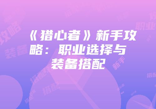 《猎心者》新手攻略：职业选择与装备搭配