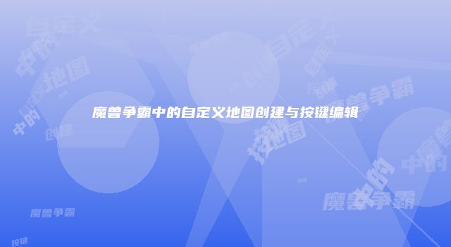 魔兽争霸中的自定义地图创建与按键编辑