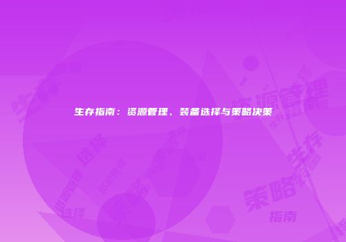生存指南：资源管理、装备选择与策略决策
