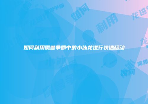 如何利用魔兽争霸中的小冰龙进行快速移动