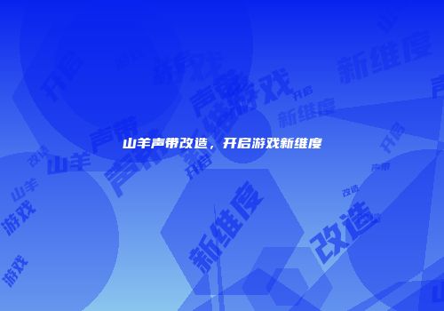 山羊声带改造，开启游戏新维度