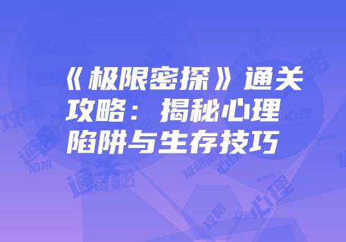《极限密探》通关攻略：揭秘心理陷阱与生存技巧