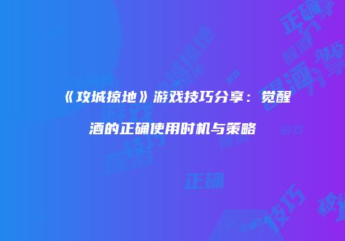 《攻城掠地》游戏技巧分享：觉醒酒的正确使用时机与策略
