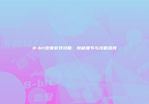 8-bit恋爱游戏攻略：隐藏细节与攻略路线