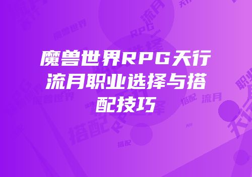 魔兽世界RPG天行流月职业选择与搭配技巧