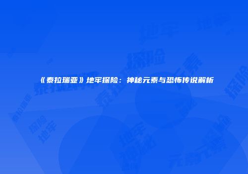 《泰拉瑞亚》地牢探险：神秘元素与恐怖传说解析