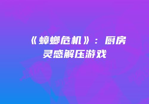 《蟑螂危机》：厨房灵感解压游戏