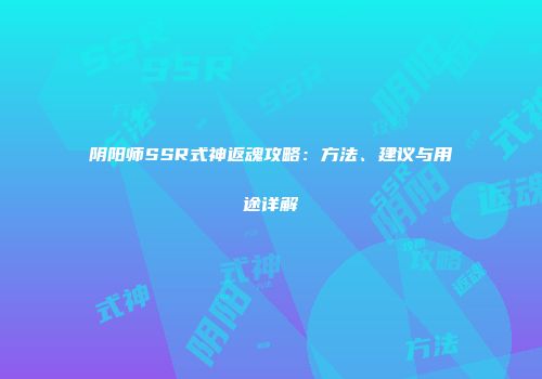 阴阳师SSR式神返魂攻略：方法、建议与用途详解