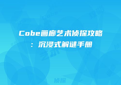 Cobe画廊艺术侦探攻略：沉浸式解谜手册