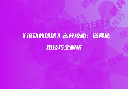 《滚动的球球》高分攻略：道具使用技巧全解析