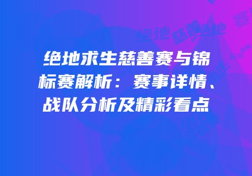 绝地求生慈善赛与锦标赛解析：赛事详情、战队分析及精彩看点