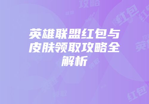 英雄联盟红包与皮肤领取攻略全解析