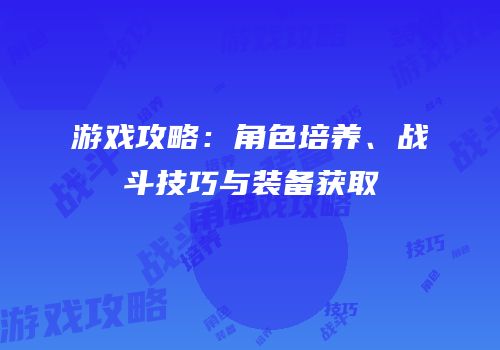 游戏攻略：角色培养、战斗技巧与装备获取