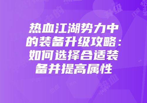 热血江湖势力中的装备升级攻略：如何选择合适装备并提高属性