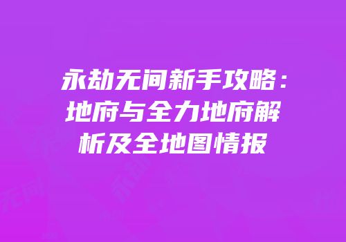 永劫无间新手攻略：地府与全力地府解析及全地图情报