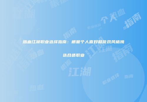热血江湖职业选择指南：根据个人喜好和游戏风格挑选合适职业