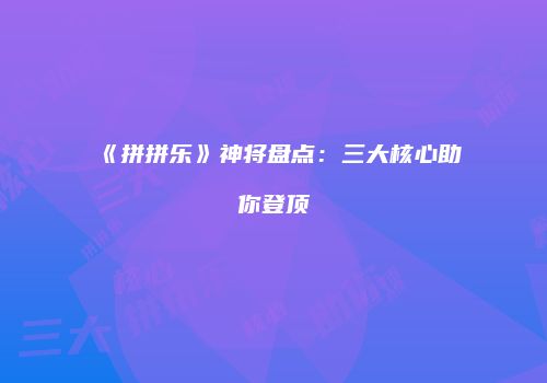 《拼拼乐》神将盘点：三大核心助你登顶