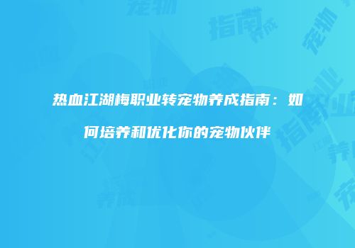 热血江湖梅职业转宠物养成指南：如何培养和优化你的宠物伙伴
