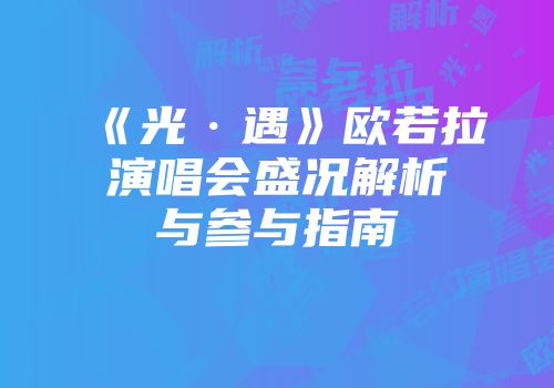 《光·遇》欧若拉演唱会盛况解析与参与指南