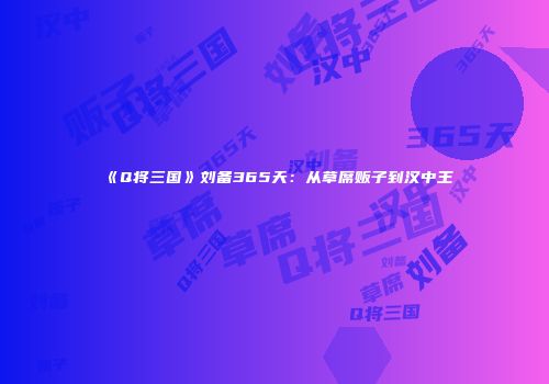 《Q将三国》刘备365天：从草席贩子到汉中王
