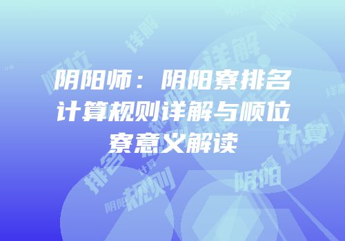 阴阳师：阴阳寮排名计算规则详解与顺位寮意义解读