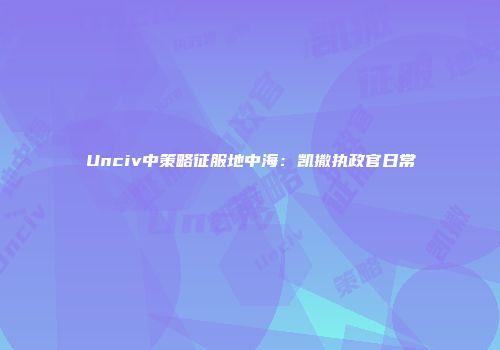 Unciv中策略征服地中海：凯撒执政官日常