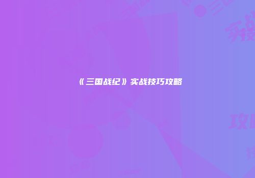 《三国战纪》实战技巧攻略