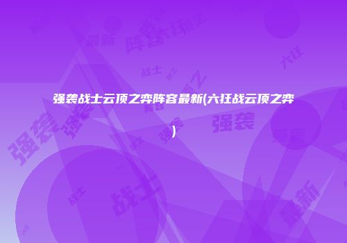 强袭战士云顶之弈阵容最新(六狂战云顶之弈)