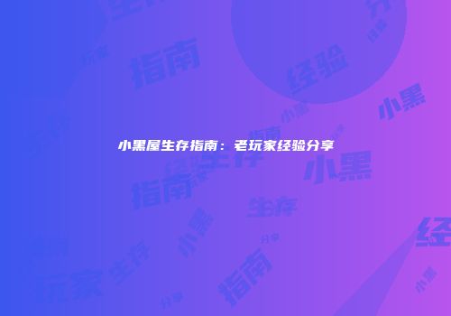 小黑屋生存指南：老玩家经验分享