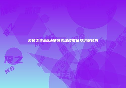 云顶之弈S9法师阵容深度解析及搭配技巧