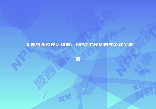 《波西亚时光》攻略：NPC生日礼物与游戏全攻略