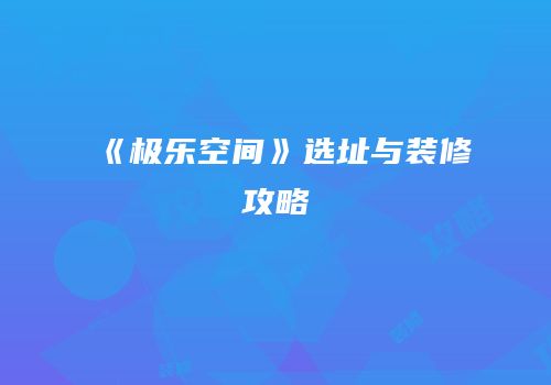 《极乐空间》选址与装修攻略