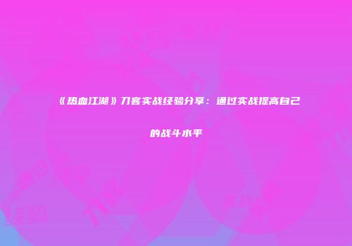 《热血江湖》刀客实战经验分享：通过实战提高自己的战斗水平