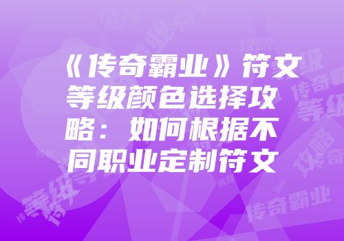 《传奇霸业》符文等级颜色选择攻略:如何根据不同职业定制符文
