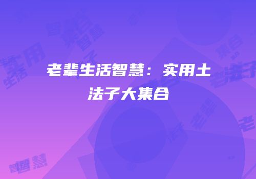 老辈生活智慧：实用土法子大集合