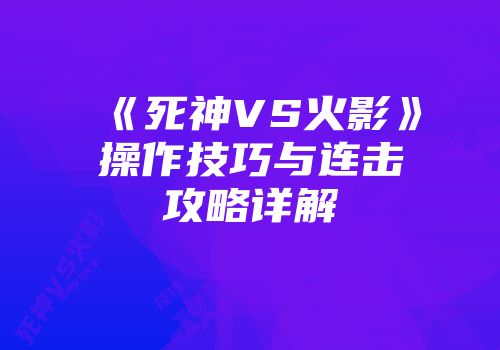 《死神VS火影》操作技巧与连击攻略详解