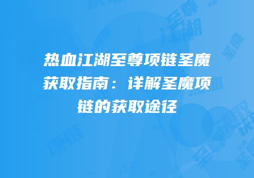 热血江湖至尊项链圣魔获取指南：详解圣魔项链的获取途径