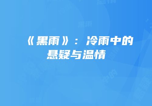 《黑雨》：冷雨中的悬疑与温情
