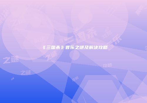 《三国杀》音乐之谜及解决攻略