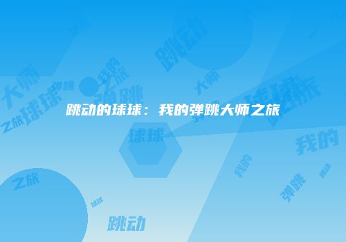 跳动的球球：我的弹跳大师之旅