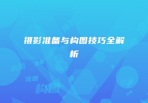 摄影准备与构图技巧全解析