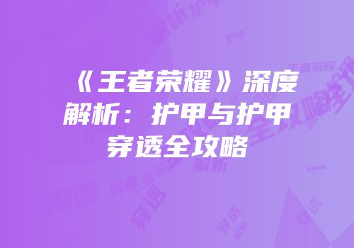 《王者荣耀》深度解析：护甲与护甲穿透全攻略