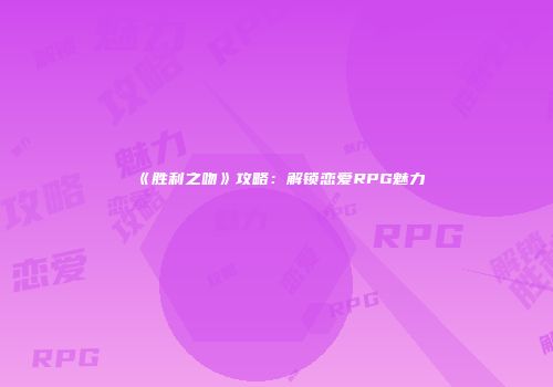 《胜利之吻》攻略：解锁恋爱RPG魅力