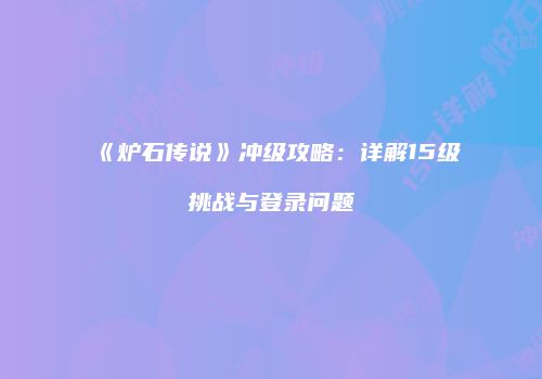 《炉石传说》冲级攻略：详解15级挑战与登录问题