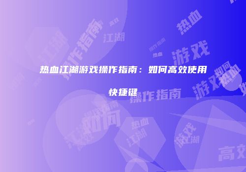 热血江湖游戏操作指南：如何高效使用快捷键