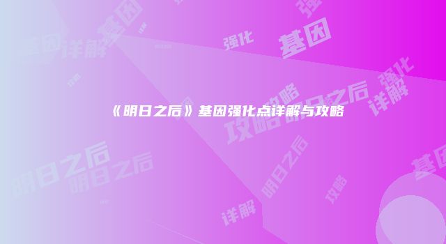 《明日之后》基因强化点详解与攻略