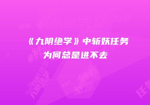 《九阴绝学》中斩妖任务为何总是进不去