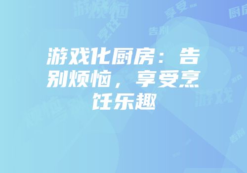 游戏化厨房：告别烦恼，享受烹饪乐趣